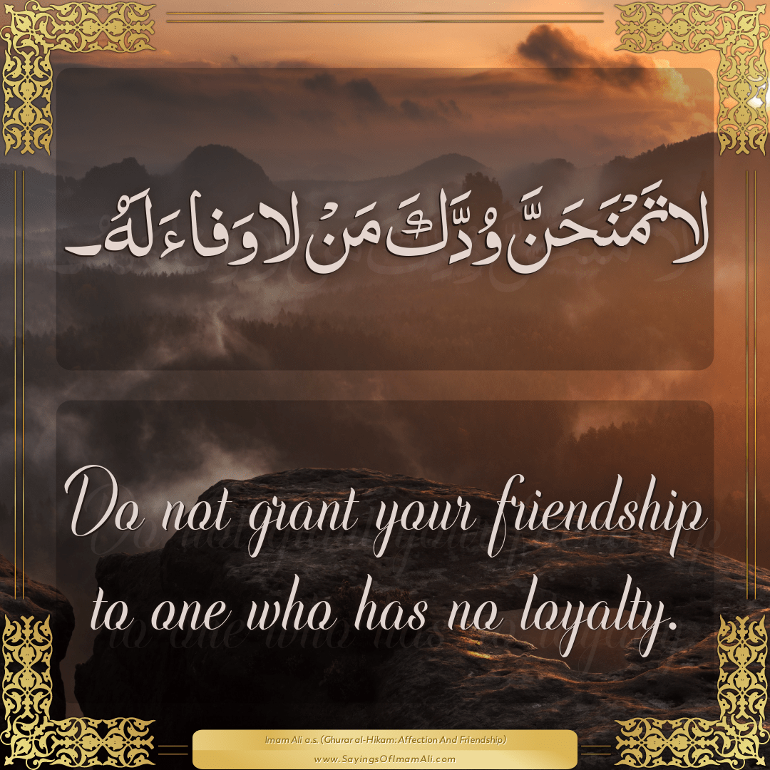 Do not grant your friendship to one who has no loyalty.